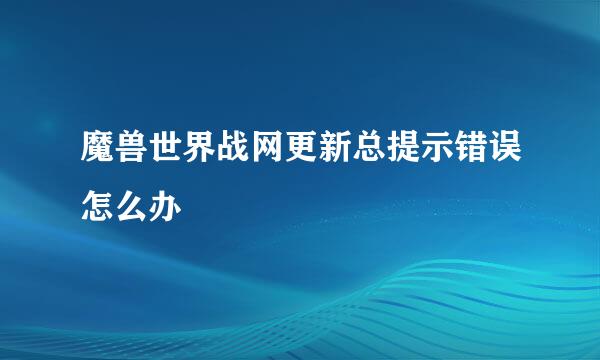 魔兽世界战网更新总提示错误怎么办