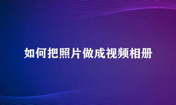 如何把照片做成视频相册