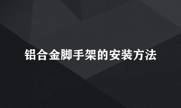 铝合金脚手架的安装方法