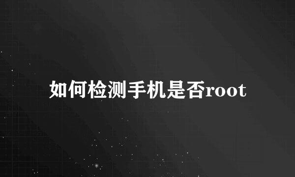 如何检测手机是否root