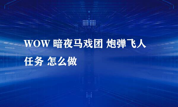 WOW 暗夜马戏团 炮弹飞人任务 怎么做