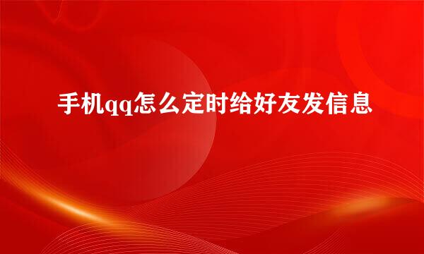 手机qq怎么定时给好友发信息