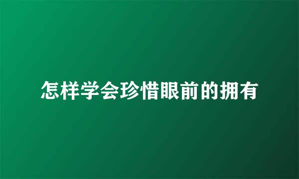 怎样学会珍惜眼前的拥有