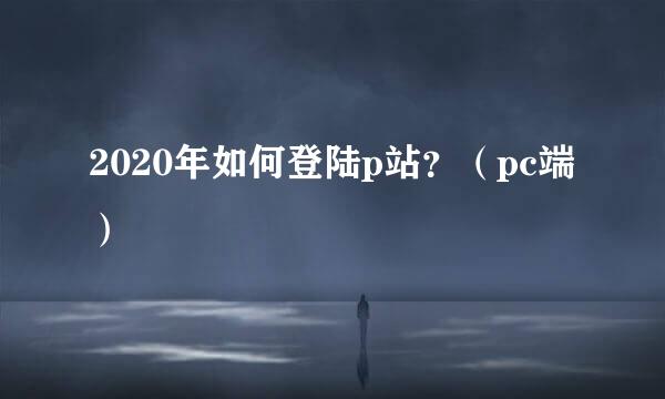 2020年如何登陆p站？（pc端）