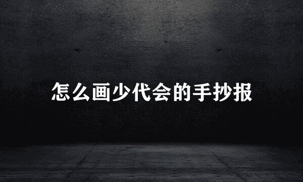 怎么画少代会的手抄报