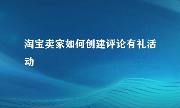 淘宝卖家如何创建评论有礼活动