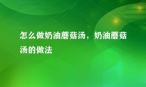 怎么做奶油蘑菇汤，奶油蘑菇汤的做法