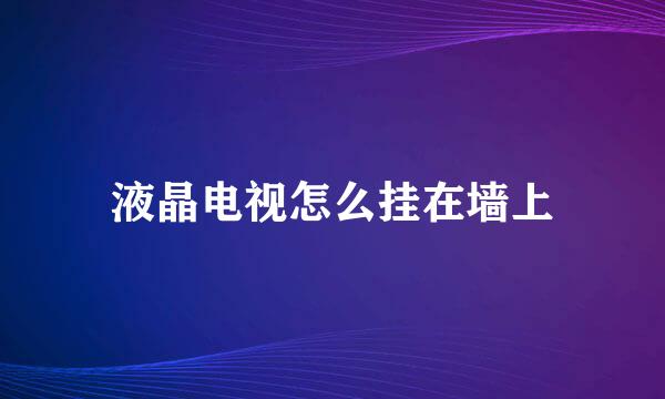 液晶电视怎么挂在墙上