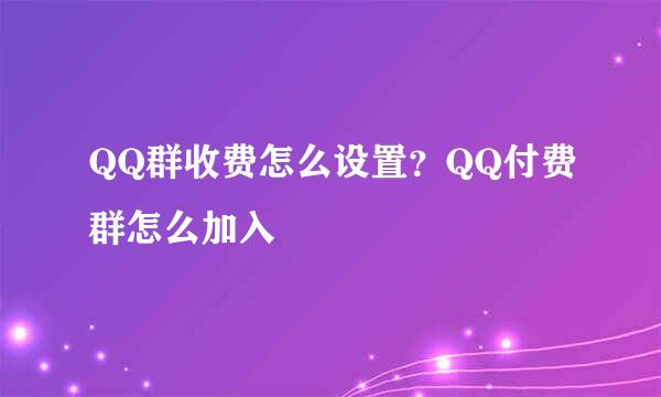 QQ群收费怎么设置？QQ付费群怎么加入