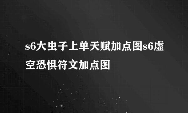 s6大虫子上单天赋加点图s6虚空恐惧符文加点图