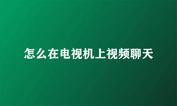 怎么在电视机上视频聊天