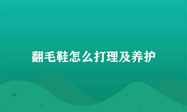 翻毛鞋怎么打理及养护