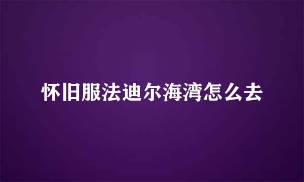 怀旧服法迪尔海湾怎么去
