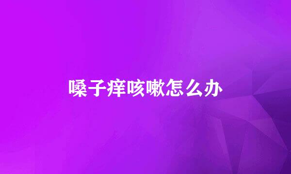 嗓子痒咳嗽怎么办