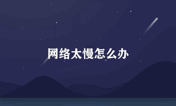 网络太慢怎么办