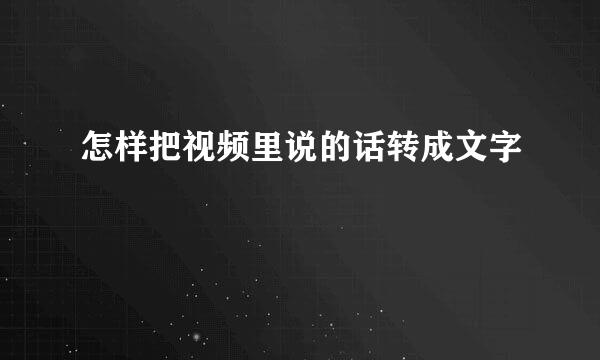 怎样把视频里说的话转成文字