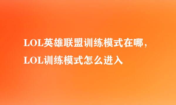 LOL英雄联盟训练模式在哪，LOL训练模式怎么进入