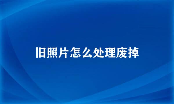 旧照片怎么处理废掉