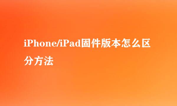 iPhone/iPad固件版本怎么区分方法