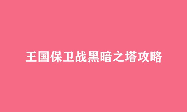 王国保卫战黑暗之塔攻略