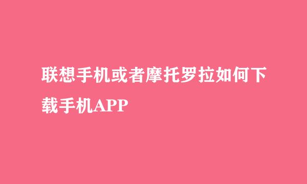 联想手机或者摩托罗拉如何下载手机APP