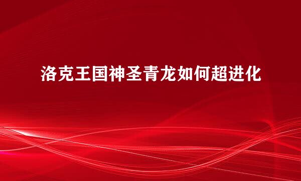 洛克王国神圣青龙如何超进化
