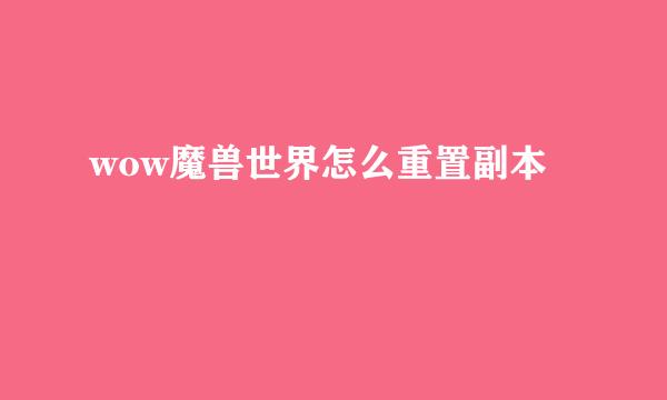 wow魔兽世界怎么重置副本
