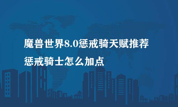 魔兽世界8.0惩戒骑天赋推荐 惩戒骑士怎么加点
