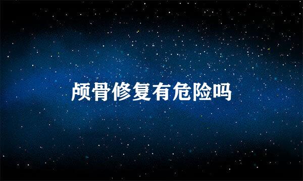 颅骨修复有危险吗