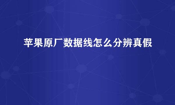 苹果原厂数据线怎么分辨真假