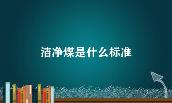 洁净煤是什么标准