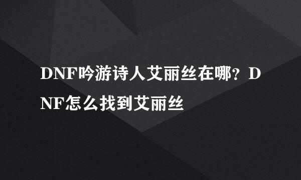 DNF吟游诗人艾丽丝在哪？DNF怎么找到艾丽丝