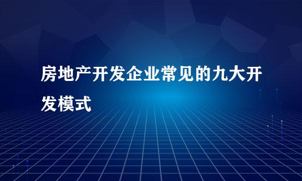 房地产开发企业常见的九大开发模式