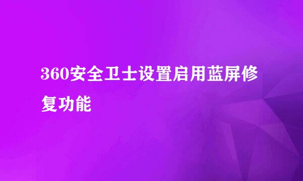 360安全卫士设置启用蓝屏修复功能