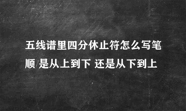 五线谱里四分休止符怎么写笔顺 是从上到下 还是从下到上