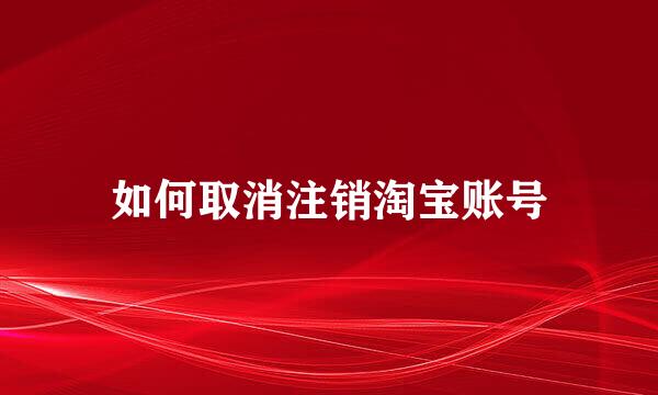 如何取消注销淘宝账号