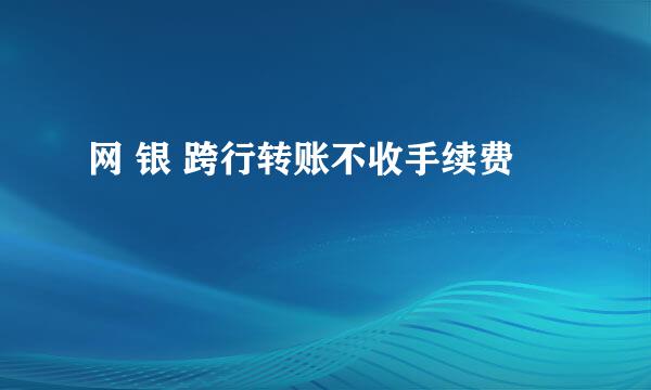 网 银 跨行转账不收手续费