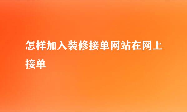 怎样加入装修接单网站在网上接单
