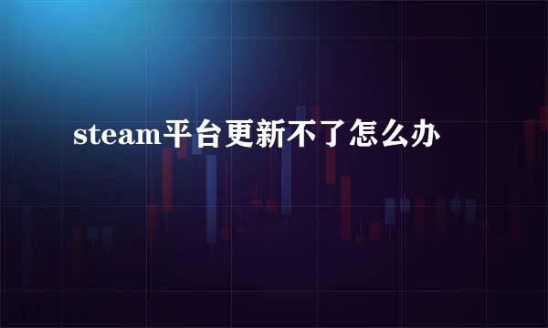 steam平台更新不了怎么办