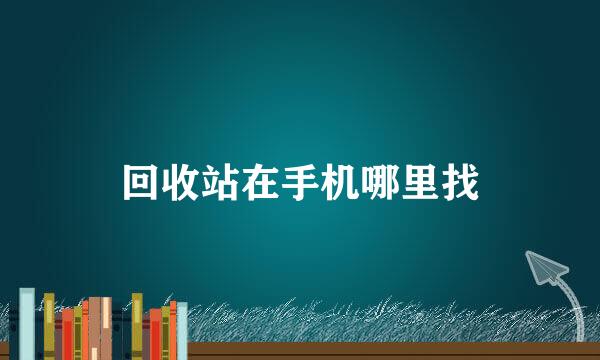 回收站在手机哪里找