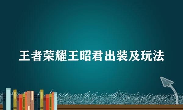 王者荣耀王昭君出装及玩法