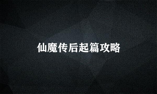 仙魔传后起篇攻略