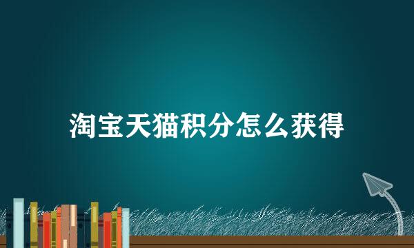 淘宝天猫积分怎么获得
