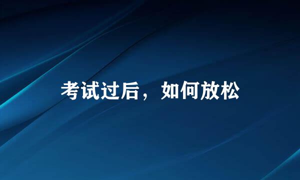 考试过后，如何放松