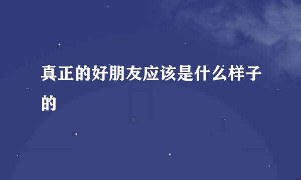 真正的好朋友应该是什么样子的