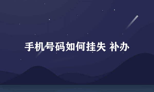手机号码如何挂失 补办