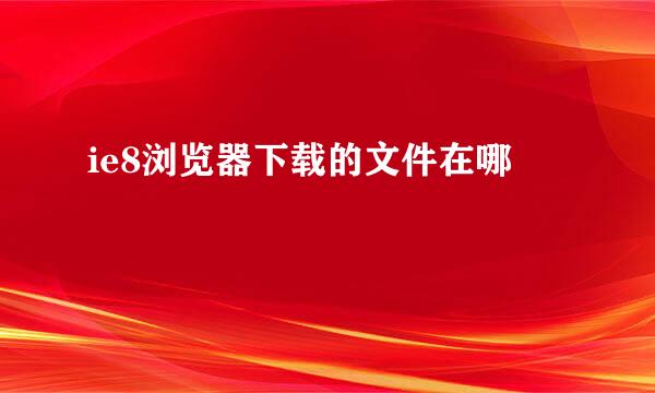 ie8浏览器下载的文件在哪