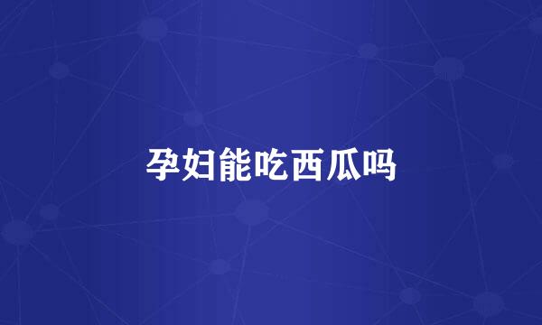 孕妇能吃西瓜吗