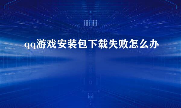 qq游戏安装包下载失败怎么办