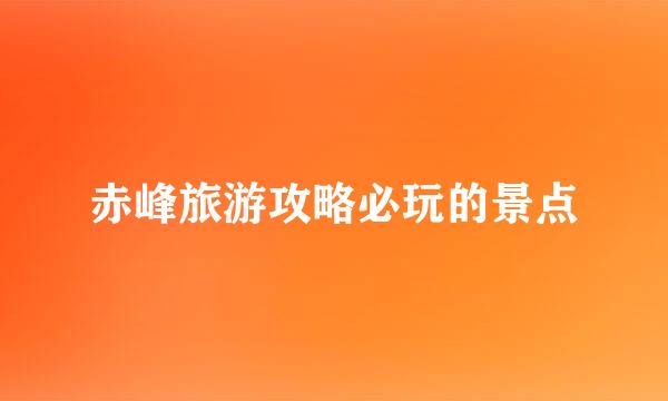 赤峰旅游攻略必玩的景点